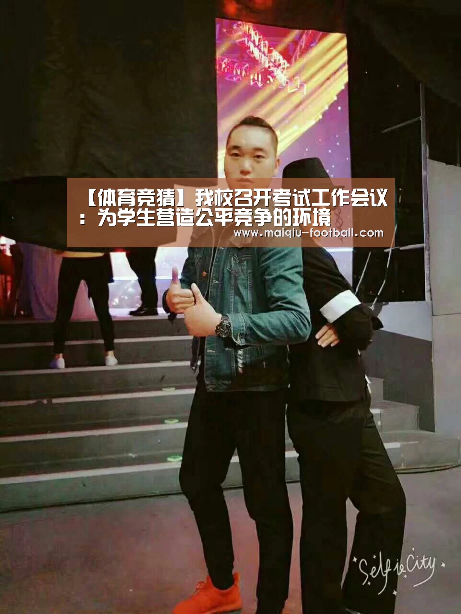 【体育竞猜】我校召开考试工作会议:为学生营造公平竞争的环境(图1) 买球APP