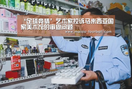 ‘足球竞猜’艺术家控诉马来西亚国家美术馆的审查问题(图1) 赛事分析